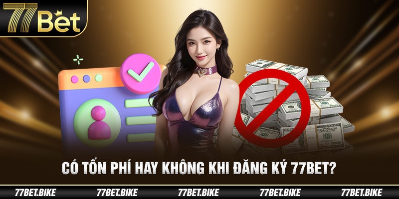 Có tốn phí hay không khi đăng ký 77Bet?